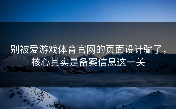 别被爱游戏体育官网的页面设计骗了，核心其实是备案信息这一关