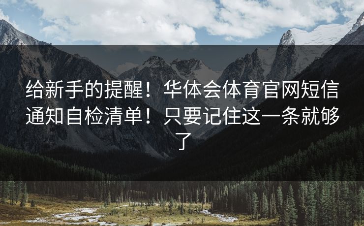给新手的提醒！华体会体育官网短信通知自检清单！只要记住这一条就够了