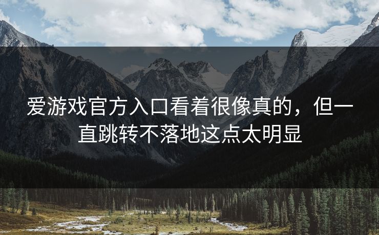 爱游戏官方入口看着很像真的，但一直跳转不落地这点太明显