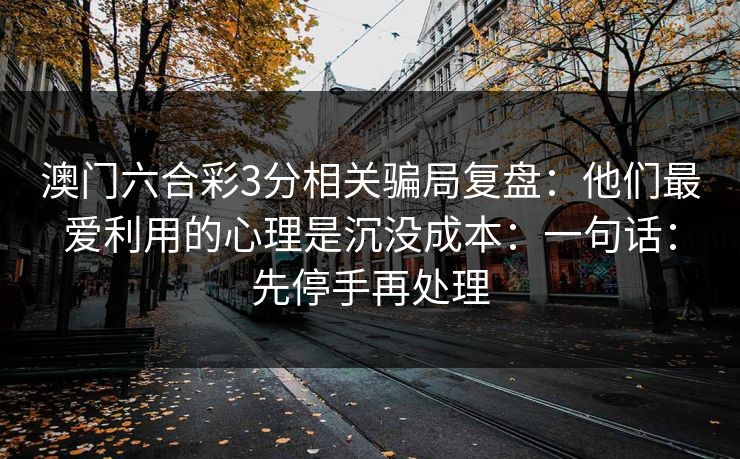 澳门六合彩3分相关骗局复盘：他们最爱利用的心理是沉没成本：一句话：先停手再处理