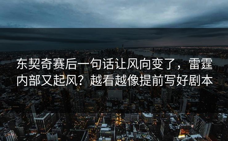 东契奇赛后一句话让风向变了，雷霆内部又起风？越看越像提前写好剧本