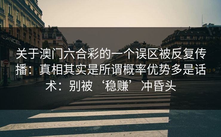 关于澳门六合彩的一个误区被反复传播：真相其实是所谓概率优势多是话术：别被‘稳赚’冲昏头