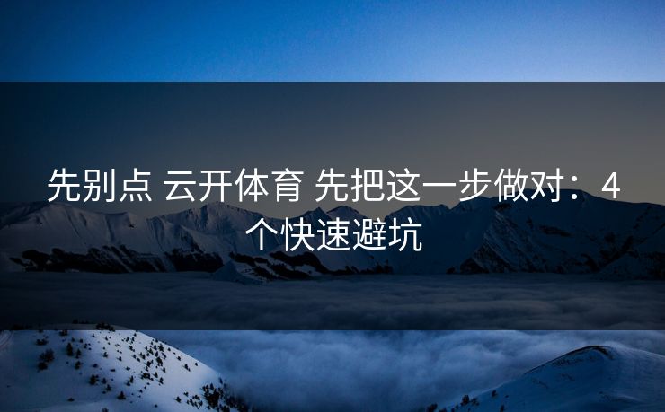 先别点 云开体育 先把这一步做对：4个快速避坑