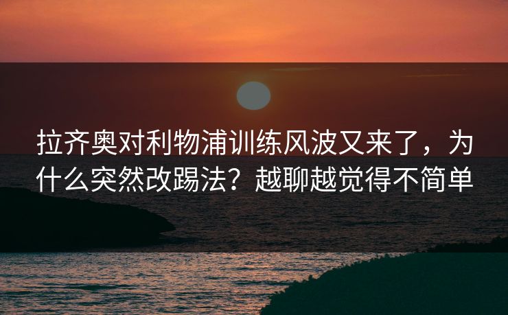 拉齐奥对利物浦训练风波又来了，为什么突然改踢法？越聊越觉得不简单
