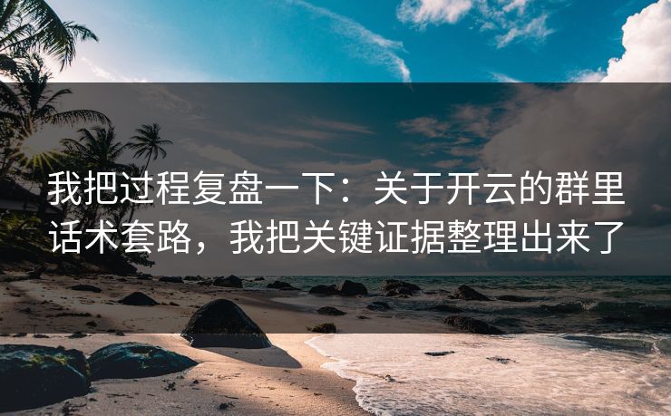 我把过程复盘一下：关于开云的群里话术套路，我把关键证据整理出来了