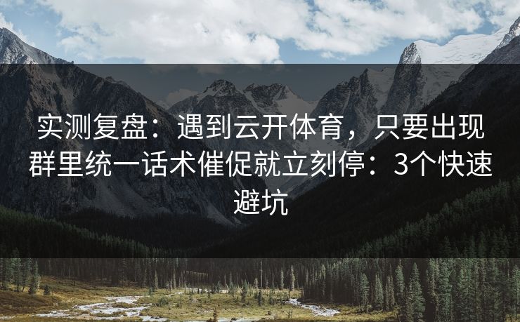 实测复盘：遇到云开体育，只要出现群里统一话术催促就立刻停：3个快速避坑