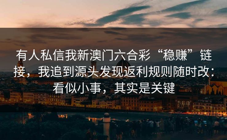 有人私信我新澳门六合彩“稳赚”链接，我追到源头发现返利规则随时改：看似小事，其实是关键