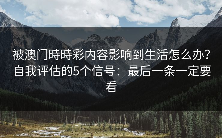 被澳门時時彩内容影响到生活怎么办？自我评估的5个信号：最后一条一定要看