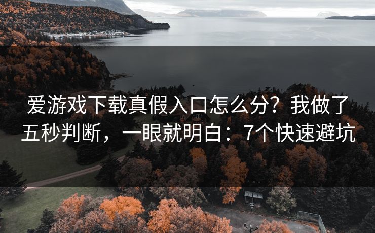 爱游戏下载真假入口怎么分？我做了五秒判断，一眼就明白：7个快速避坑