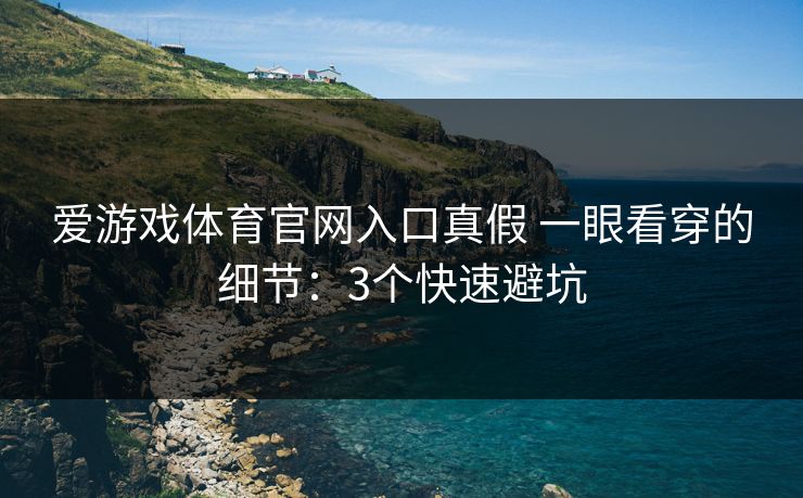 爱游戏体育官网入口真假 一眼看穿的细节：3个快速避坑
