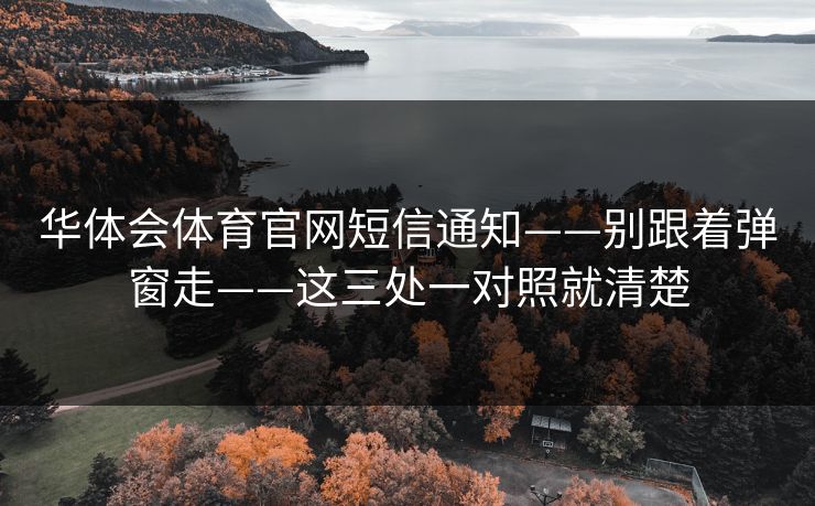 华体会体育官网短信通知——别跟着弹窗走——这三处一对照就清楚