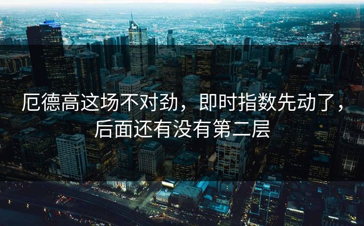 厄德高这场不对劲，即时指数先动了，后面还有没有第二层