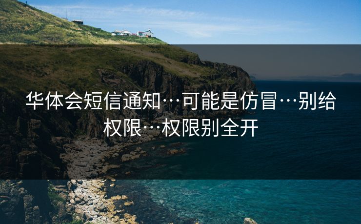 华体会短信通知…可能是仿冒…别给权限…权限别全开
