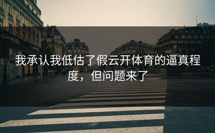 我承认我低估了假云开体育的逼真程度，但问题来了