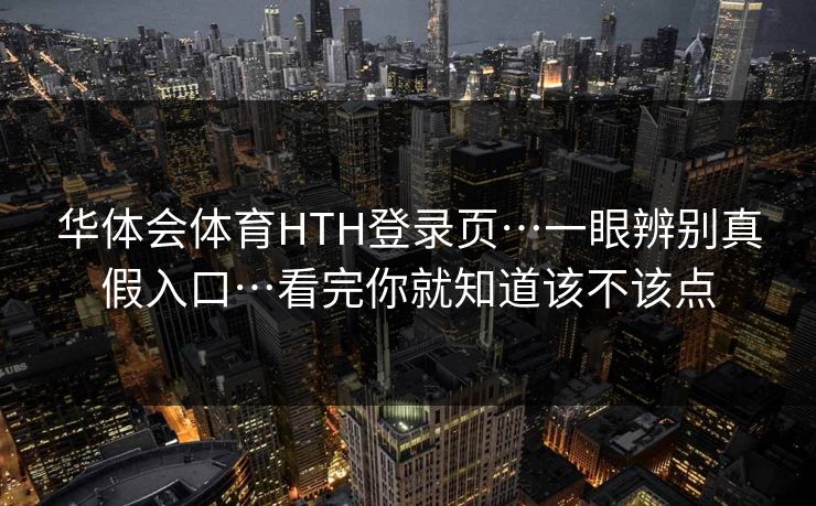 华体会体育HTH登录页…一眼辨别真假入口…看完你就知道该不该点