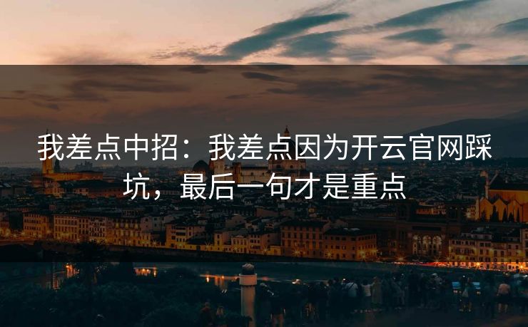 我差点中招：我差点因为开云官网踩坑，最后一句才是重点