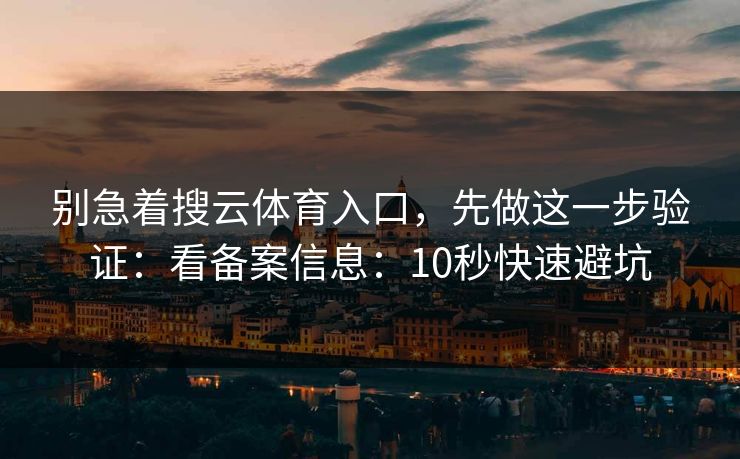 别急着搜云体育入口，先做这一步验证：看备案信息：10秒快速避坑