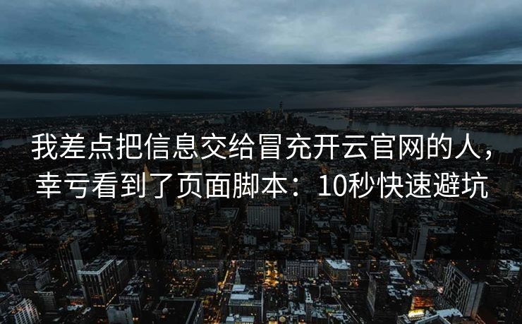 我差点把信息交给冒充开云官网的人，幸亏看到了页面脚本：10秒快速避坑