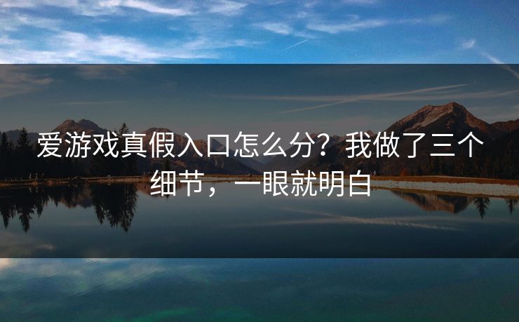爱游戏真假入口怎么分？我做了三个细节，一眼就明白