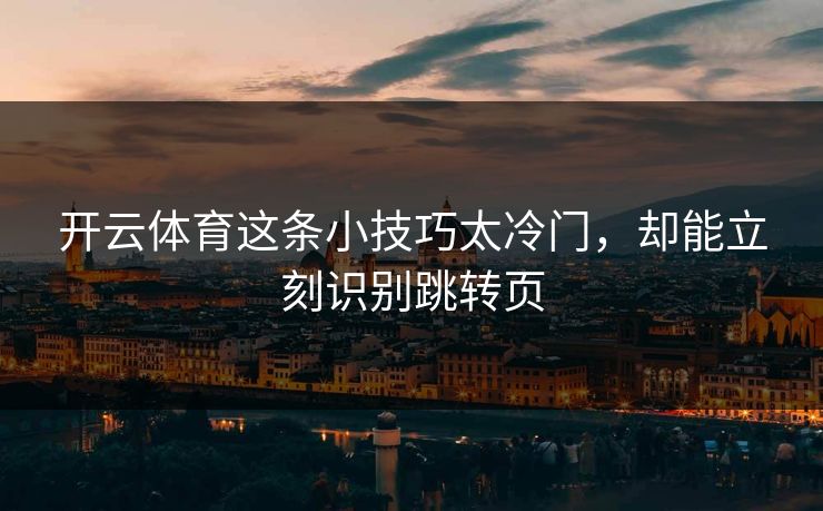 开云体育这条小技巧太冷门，却能立刻识别跳转页